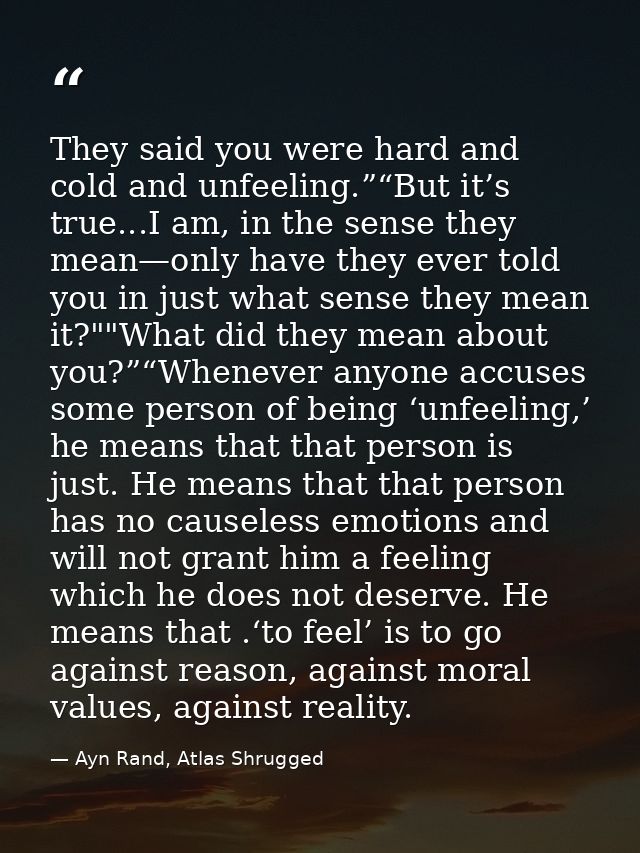 They said you were hard and cold and unfeeling.”“But it’s true...I am, in the sense they mean—only have they ever told y — Ayn Rand, Atlas Shrugged