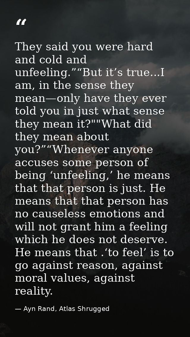 They said you were hard and cold and unfeeling.”“But it’s true...I am, in the sense they mean—only have they ever told y — Ayn Rand, Atlas Shrugged