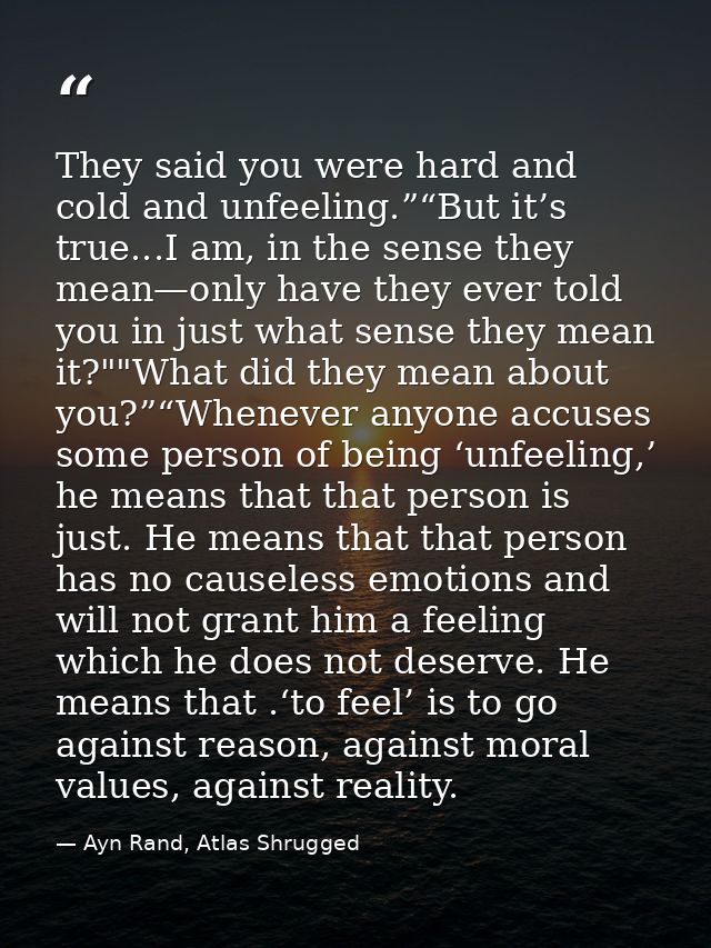 They said you were hard and cold and unfeeling.”“But it’s true...I am, in the sense they mean—only have they ever told y — Ayn Rand, Atlas Shrugged
