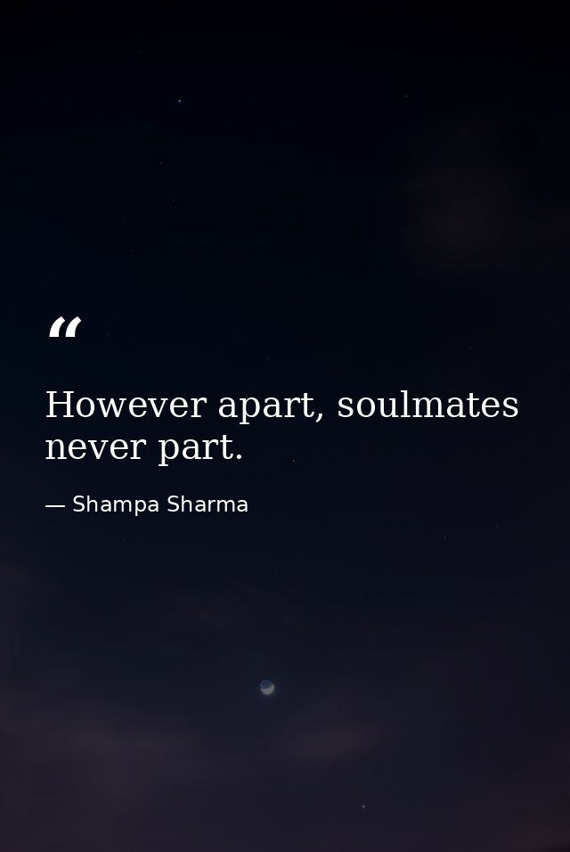 However apart, soulmates never part. — Shampa Sharma