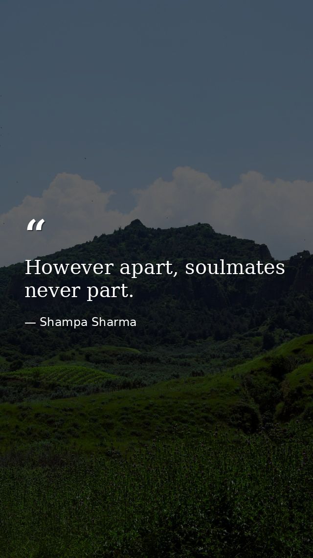However apart, soulmates never part. — Shampa Sharma