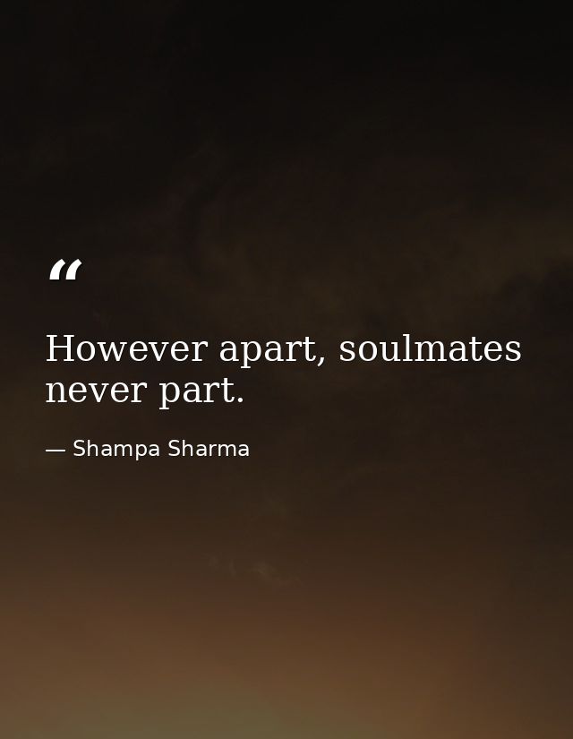 However apart, soulmates never part. — Shampa Sharma