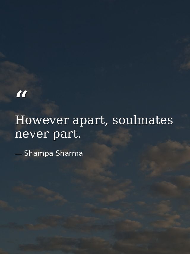 However apart, soulmates never part. — Shampa Sharma