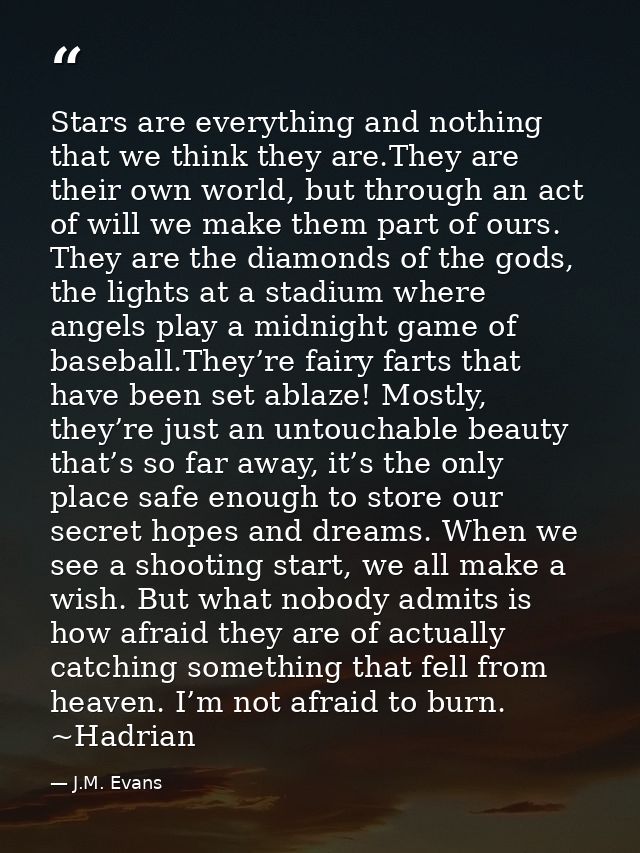 Stars are everything and nothing that we think they are.They are their own world, but through an act of will we make the — J.M. Evans