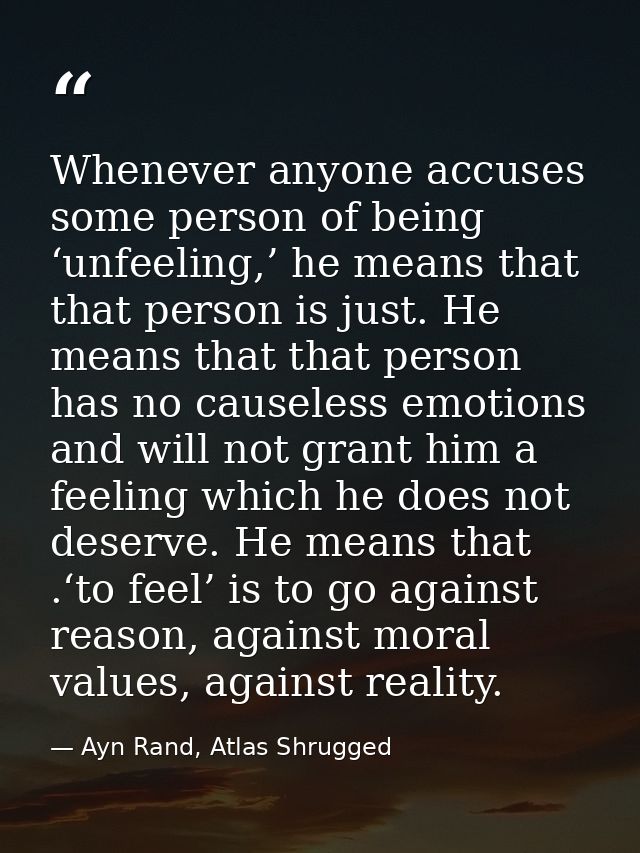 Whenever anyone accuses some person of being ‘unfeeling,’ he means that that person is just. He means that that person h — Ayn Rand, Atlas Shrugged