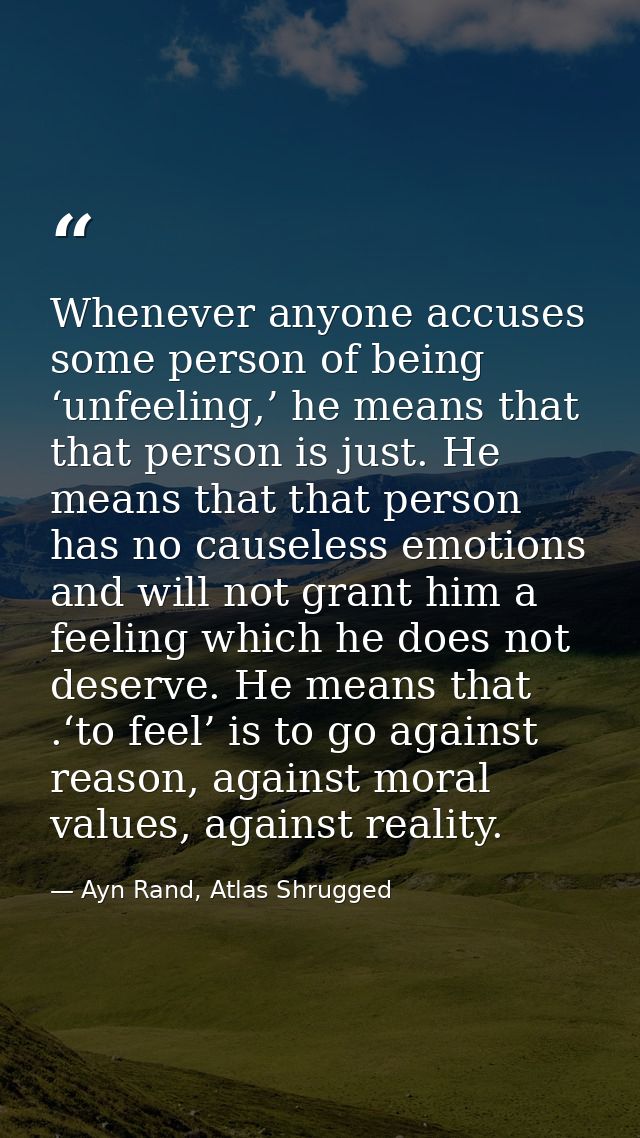 Whenever anyone accuses some person of being ‘unfeeling,’ he means that that person is just. He means that that person h — Ayn Rand, Atlas Shrugged