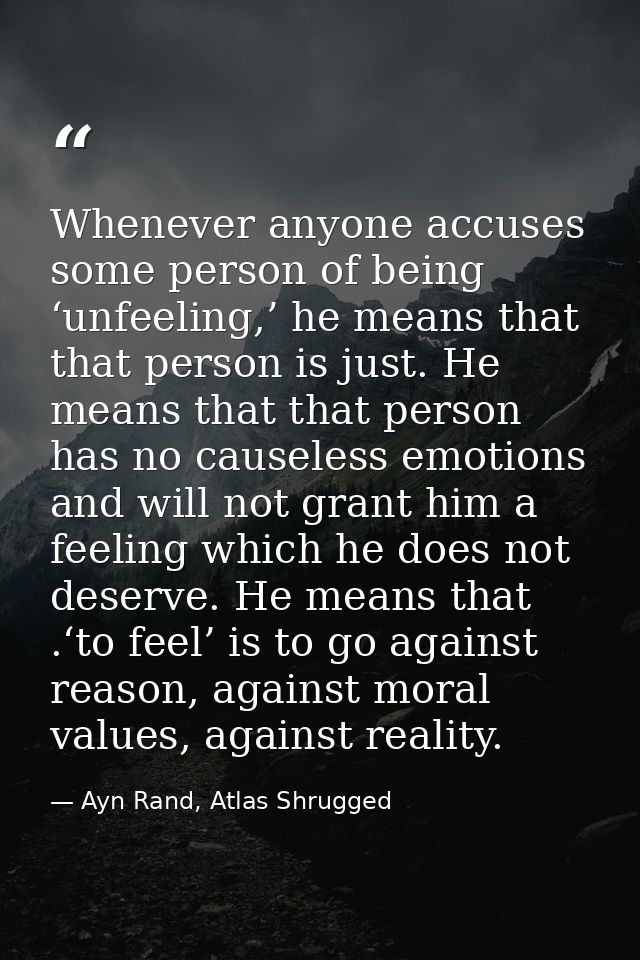 Whenever anyone accuses some person of being ‘unfeeling,’ he means that that person is just. He means that that person h — Ayn Rand, Atlas Shrugged