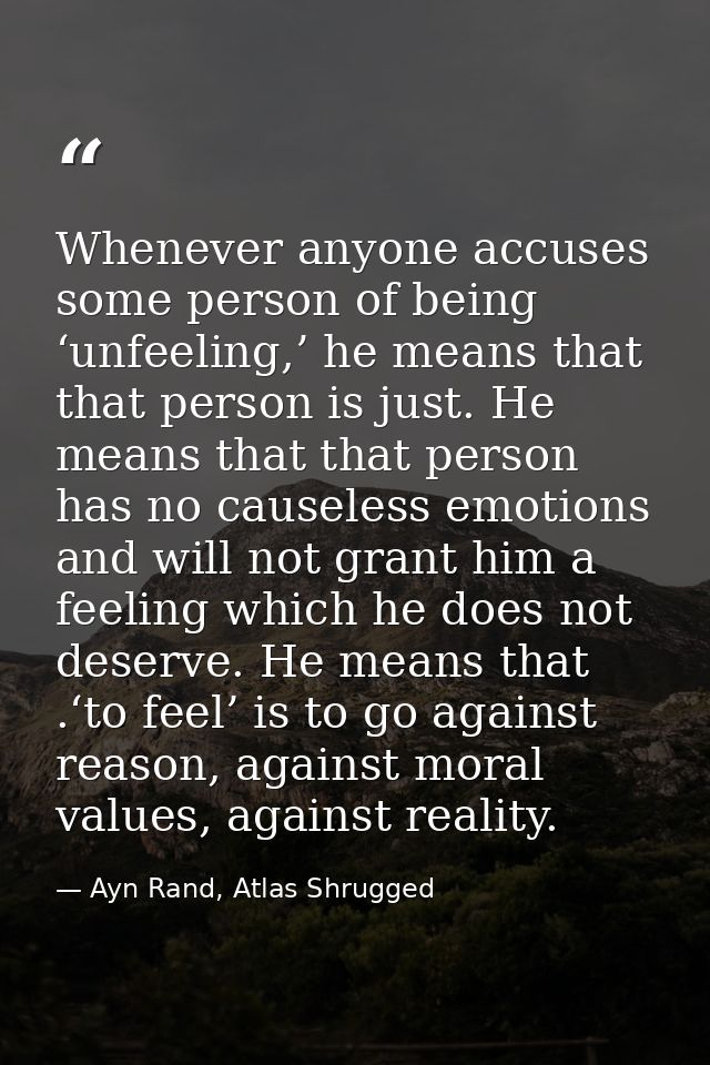 Whenever anyone accuses some person of being ‘unfeeling,’ he means that that person is just. He means that that person h — Ayn Rand, Atlas Shrugged