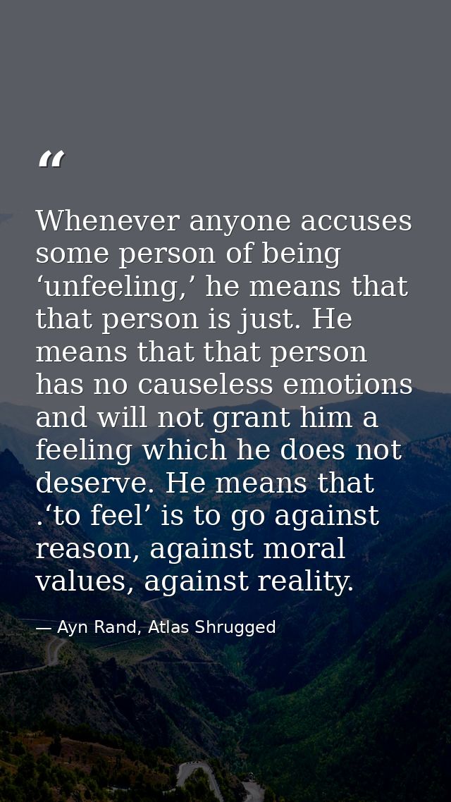 Whenever anyone accuses some person of being ‘unfeeling,’ he means that that person is just. He means that that person h — Ayn Rand, Atlas Shrugged