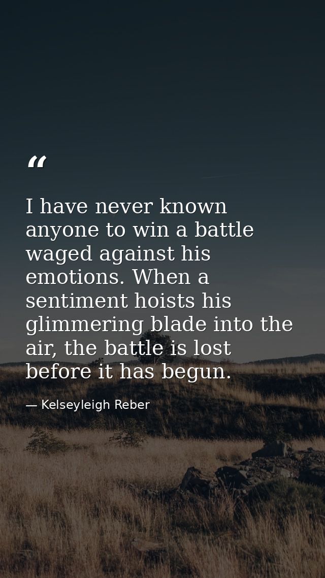 I have never known anyone to win a battle waged against his emotions. When a sentiment hoists his glimmering blade into  — Kelseyleigh Reber