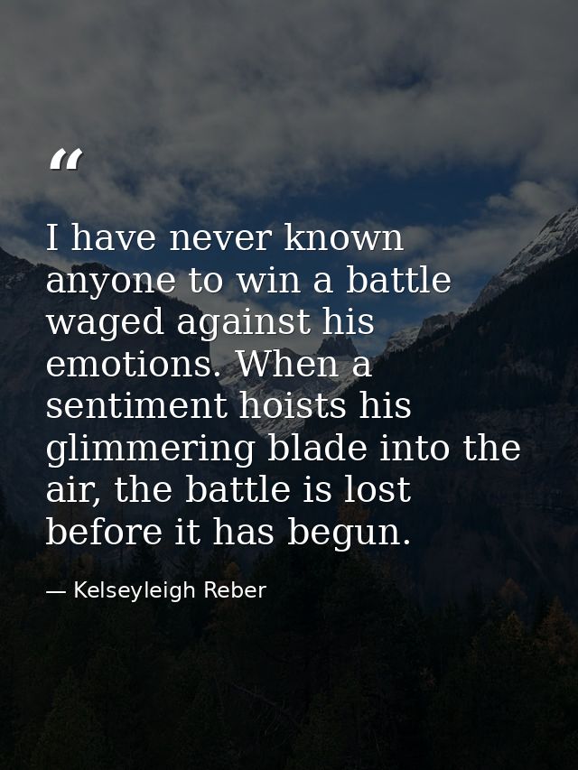 I have never known anyone to win a battle waged against his emotions. When a sentiment hoists his glimmering blade into  — Kelseyleigh Reber