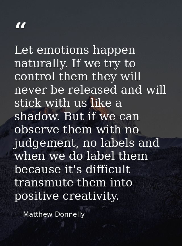 Let emotions happen naturally. If we try to control them they will never be released and will stick with us like a shado — Matthew Donnelly