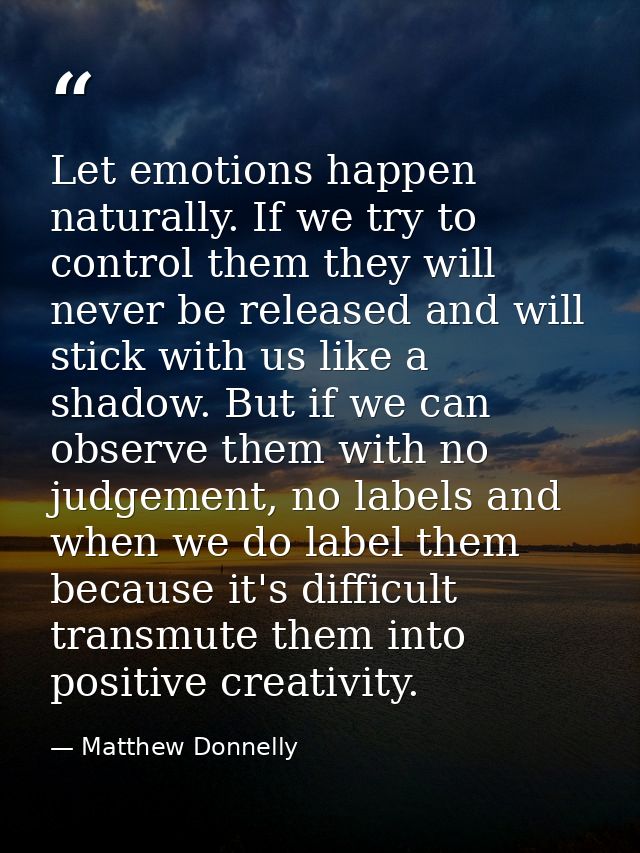 Let emotions happen naturally. If we try to control them they will never be released and will stick with us like a shado — Matthew Donnelly