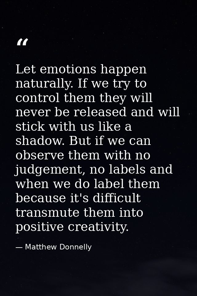 Let emotions happen naturally. If we try to control them they will never be released and will stick with us like a shado — Matthew Donnelly
