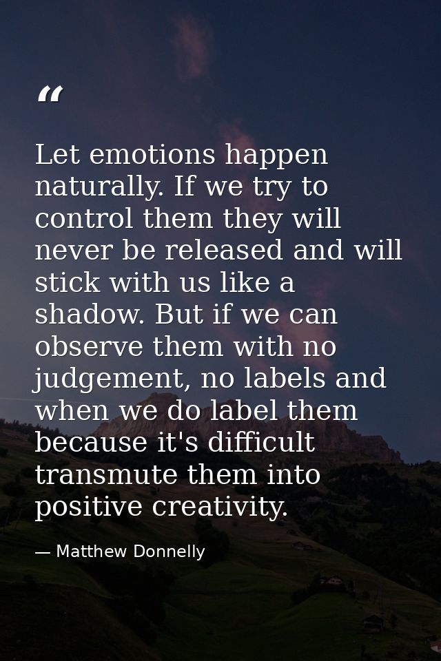 Let emotions happen naturally. If we try to control them they will never be released and will stick with us like a shado — Matthew Donnelly