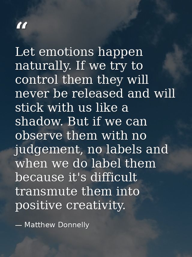 Let emotions happen naturally. If we try to control them they will never be released and will stick with us like a shado — Matthew Donnelly
