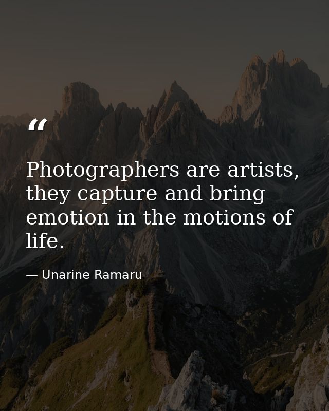 Photographers are artists, they capture and bring emotion in the motions of life. — Unarine Ramaru