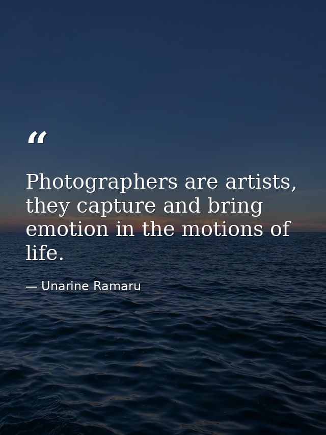 Photographers are artists, they capture and bring emotion in the motions of life. — Unarine Ramaru