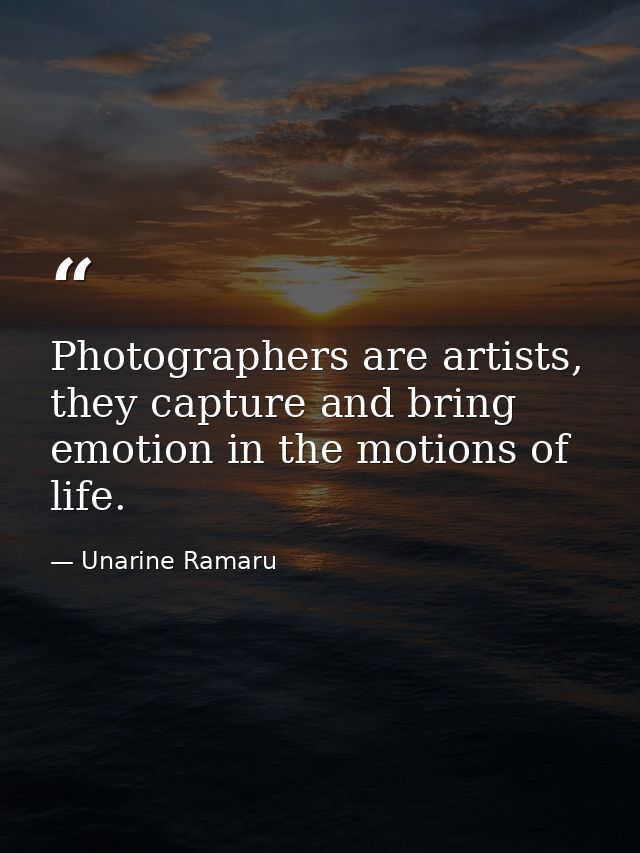 Photographers are artists, they capture and bring emotion in the motions of life. — Unarine Ramaru