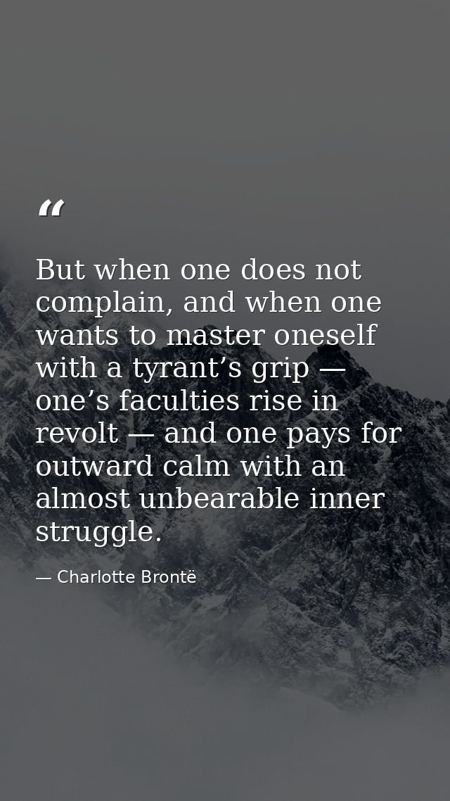 But when one does not complain, and when one wants to master oneself with a tyrant’s grip — one’s faculties rise in revo — Charlotte Brontë