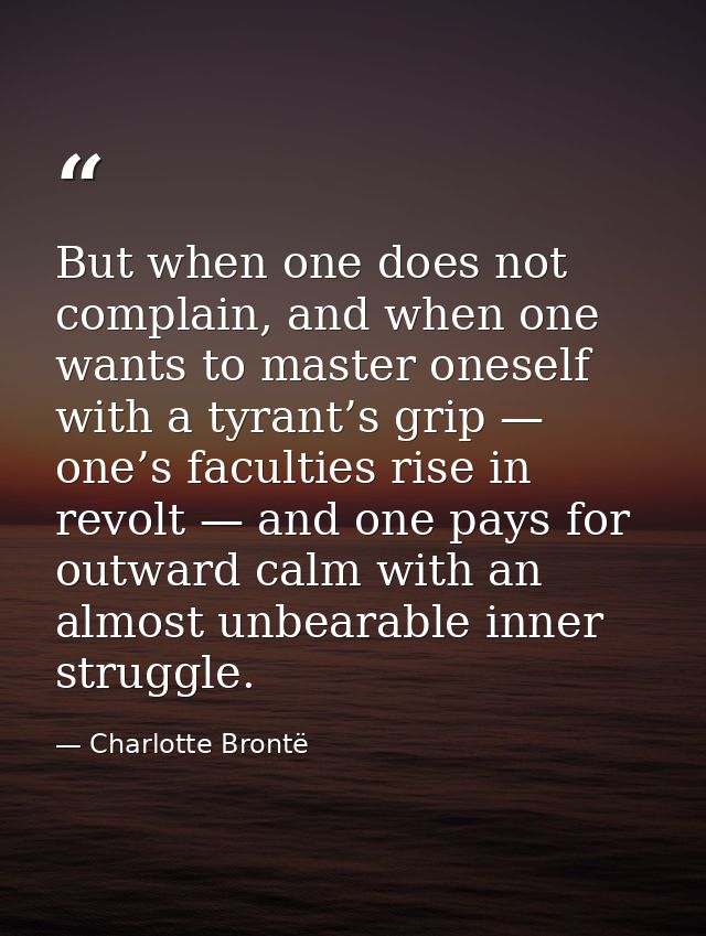 But when one does not complain, and when one wants to master oneself with a tyrant’s grip — one’s faculties rise in revo — Charlotte Brontë