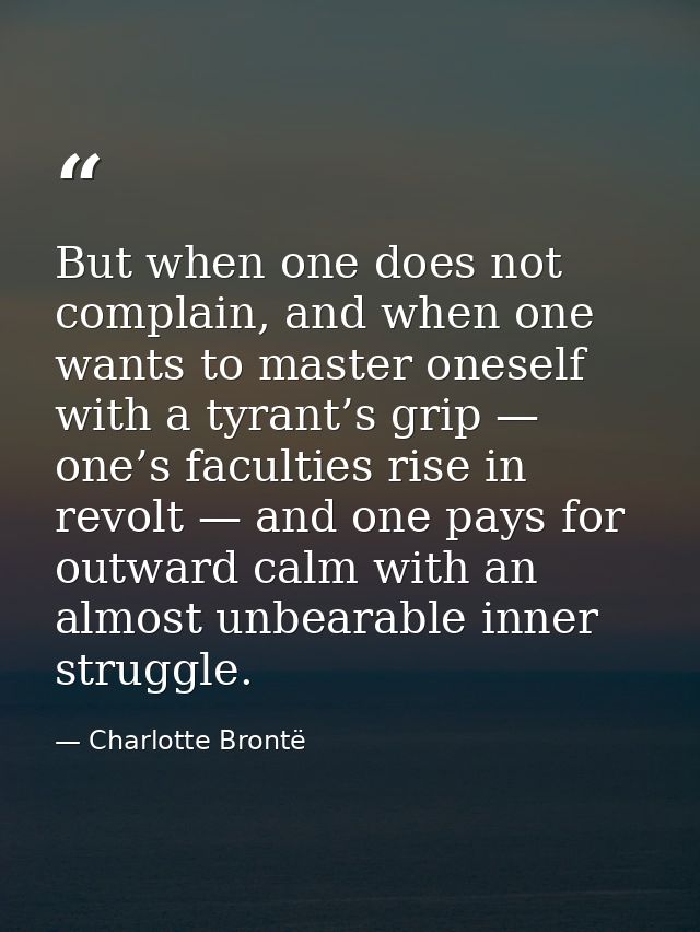 But when one does not complain, and when one wants to master oneself with a tyrant’s grip — one’s faculties rise in revo — Charlotte Brontë