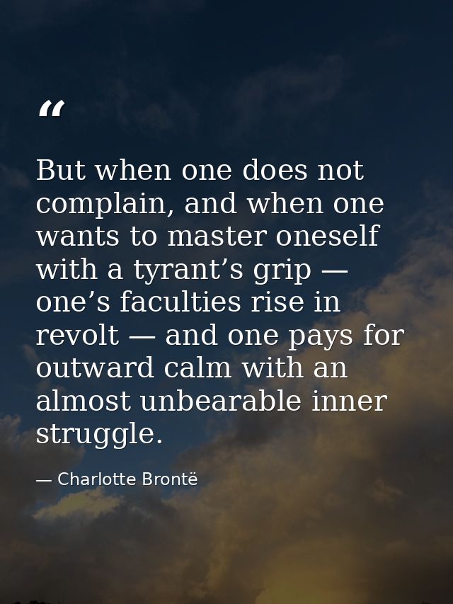 But when one does not complain, and when one wants to master oneself with a tyrant’s grip — one’s faculties rise in revo — Charlotte Brontë