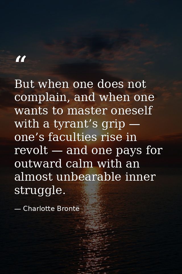 But when one does not complain, and when one wants to master oneself with a tyrant’s grip — one’s faculties rise in revo — Charlotte Brontë