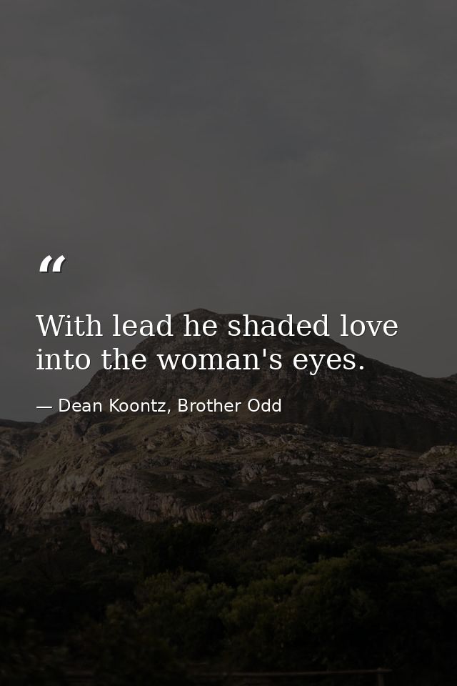 With lead he shaded love into the woman's eyes. — Dean Koontz, Brother Odd