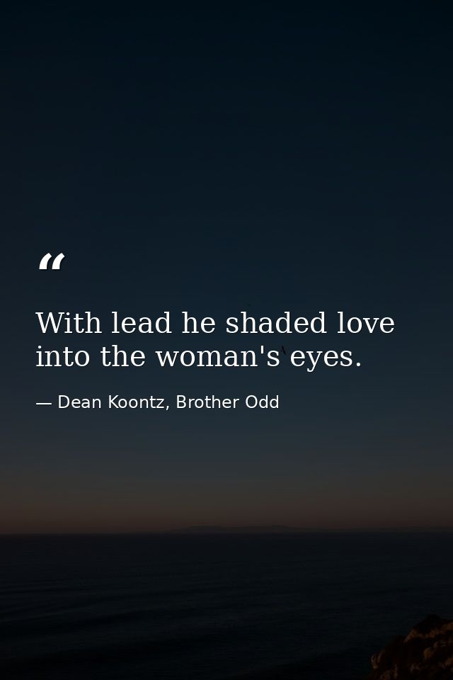 With lead he shaded love into the woman's eyes. — Dean Koontz, Brother Odd