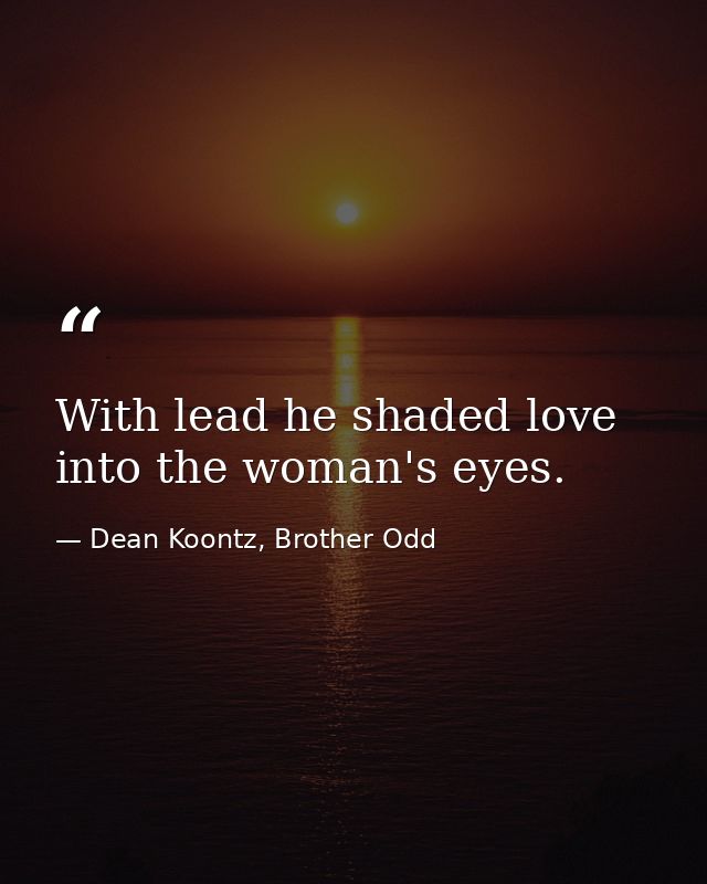 With lead he shaded love into the woman's eyes. — Dean Koontz, Brother Odd