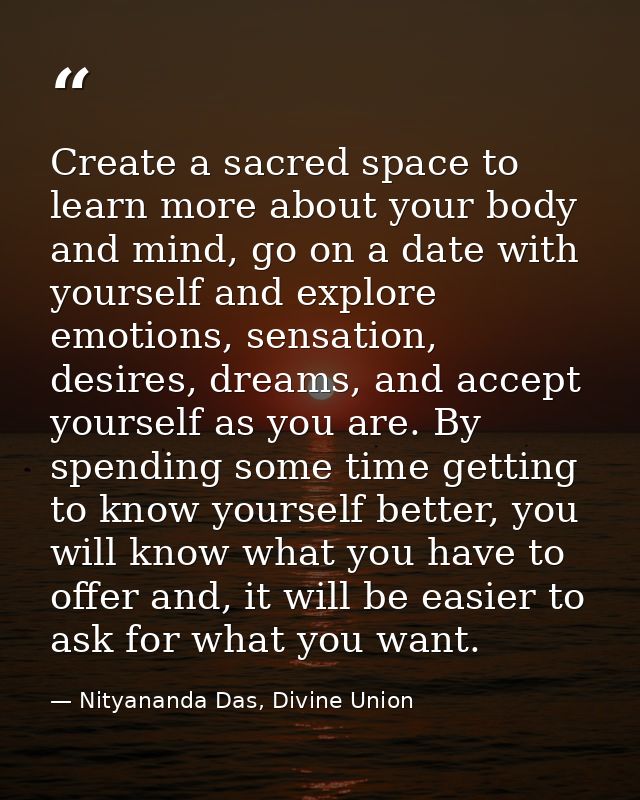 Create a sacred space to learn more about your body and mind, go on a date with yourself and explore emotions, sensation — Nityananda Das, Divine Union
