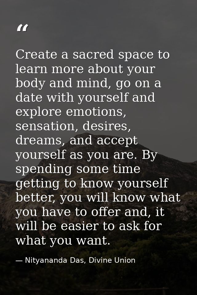 Create a sacred space to learn more about your body and mind, go on a date with yourself and explore emotions, sensation — Nityananda Das, Divine Union
