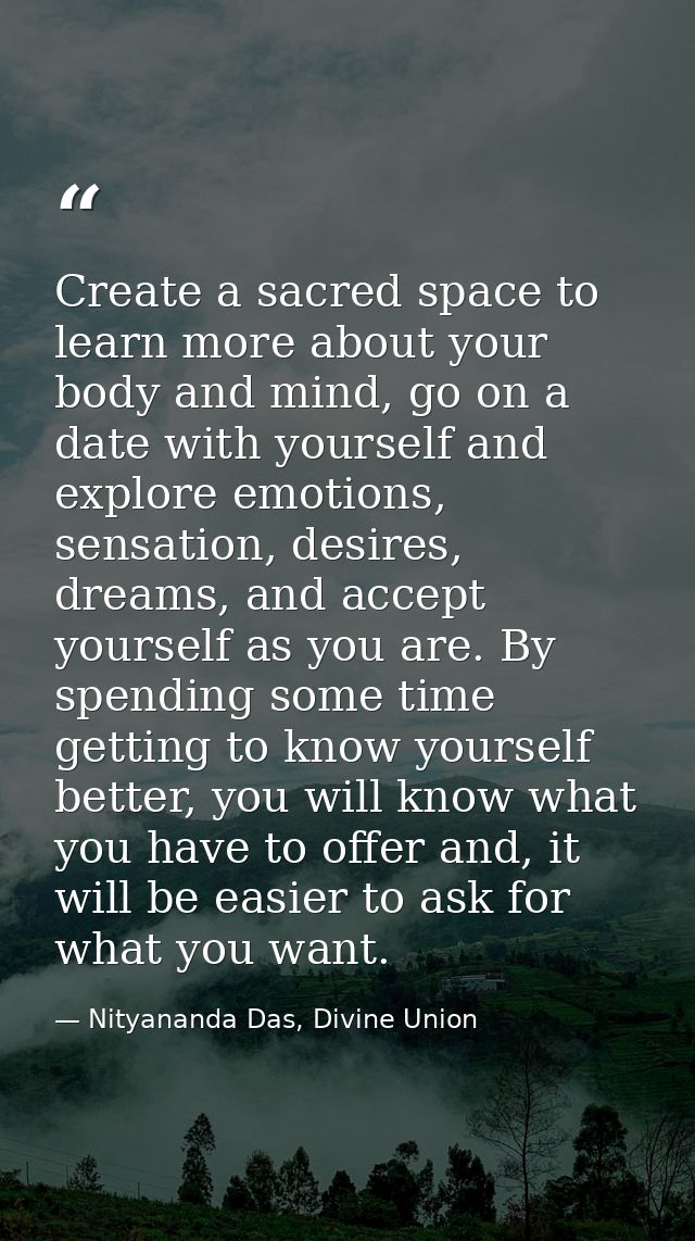 Create a sacred space to learn more about your body and mind, go on a date with yourself and explore emotions, sensation — Nityananda Das, Divine Union