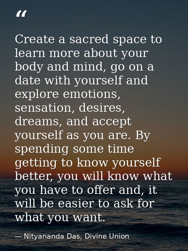 Create a sacred space to learn more about your body and mind, go on a date with yourself and explore emotions, sensation — Nityananda Das, Divine Union