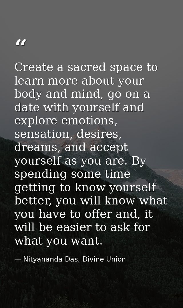 Create a sacred space to learn more about your body and mind, go on a date with yourself and explore emotions, sensation — Nityananda Das, Divine Union