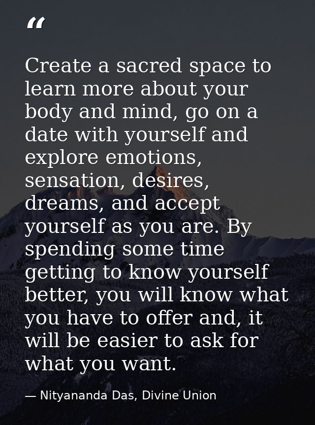 Create a sacred space to learn more about your body and mind, go on a date with yourself and explore emotions, sensation — Nityananda Das, Divine Union