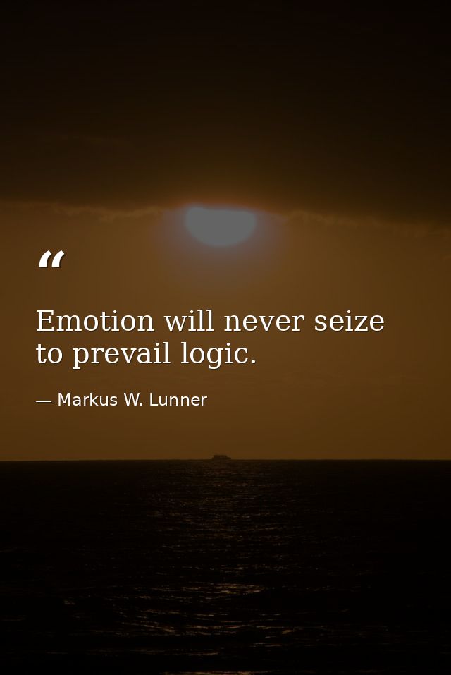Emotion will never seize to prevail logic. — Markus W. Lunner