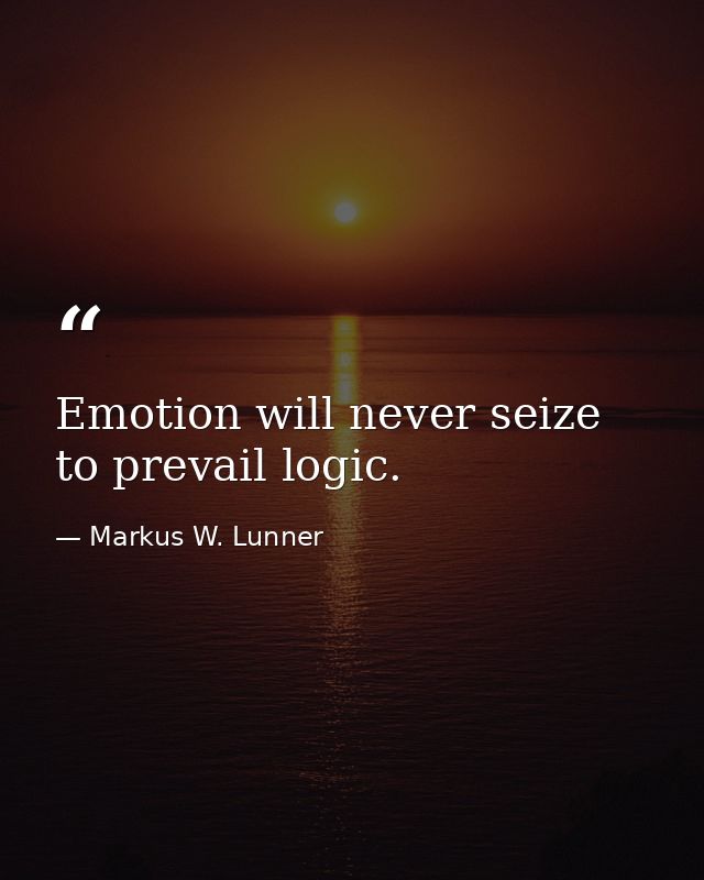 Emotion will never seize to prevail logic. — Markus W. Lunner