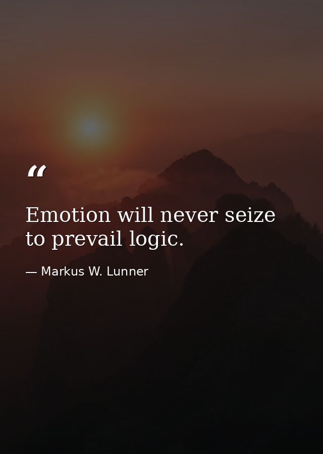 Emotion will never seize to prevail logic. — Markus W. Lunner