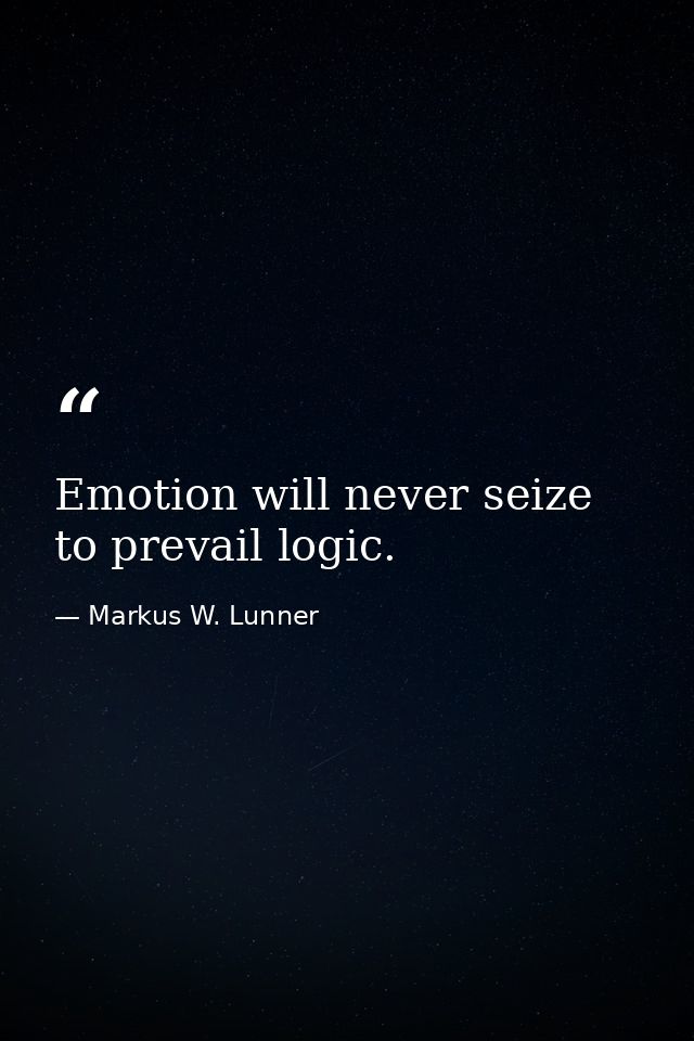 Emotion will never seize to prevail logic. — Markus W. Lunner