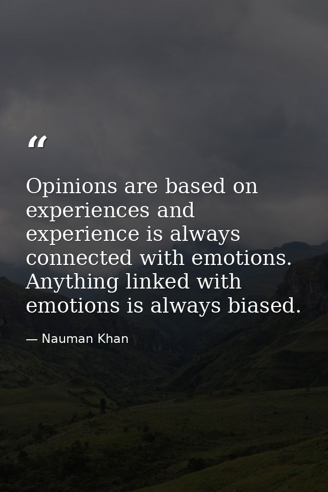 Opinions are based on experiences and experience is always connected with emotions. Anything linked with emotions is alw — Nauman Khan