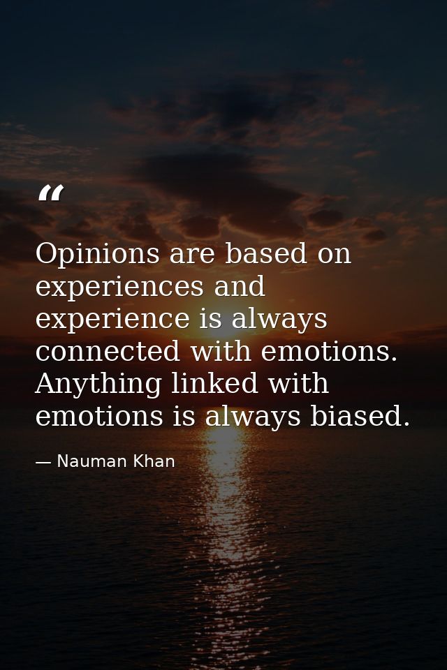 Opinions are based on experiences and experience is always connected with emotions. Anything linked with emotions is alw — Nauman Khan