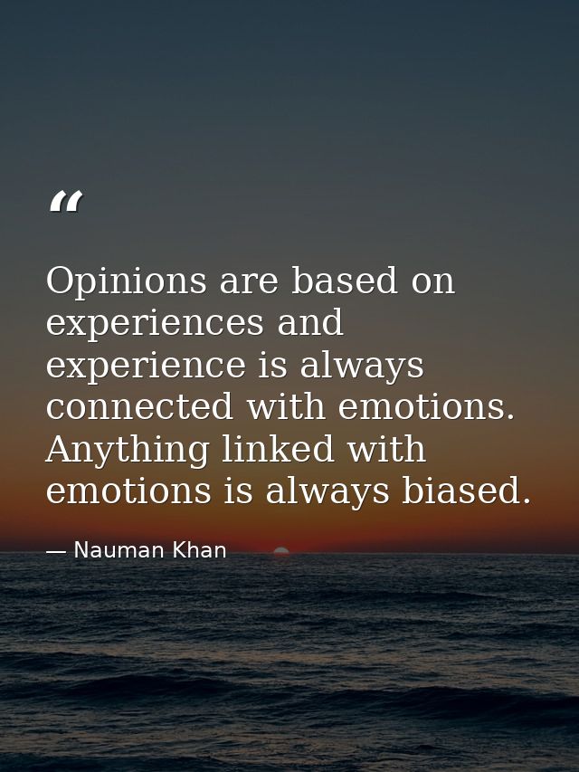 Opinions are based on experiences and experience is always connected with emotions. Anything linked with emotions is alw — Nauman Khan