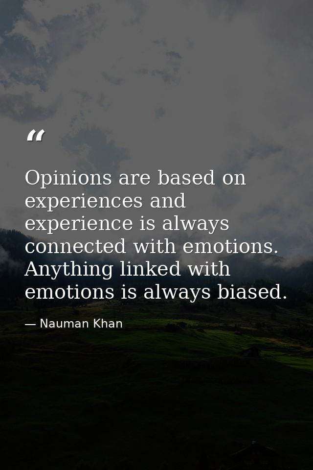 Opinions are based on experiences and experience is always connected with emotions. Anything linked with emotions is alw — Nauman Khan