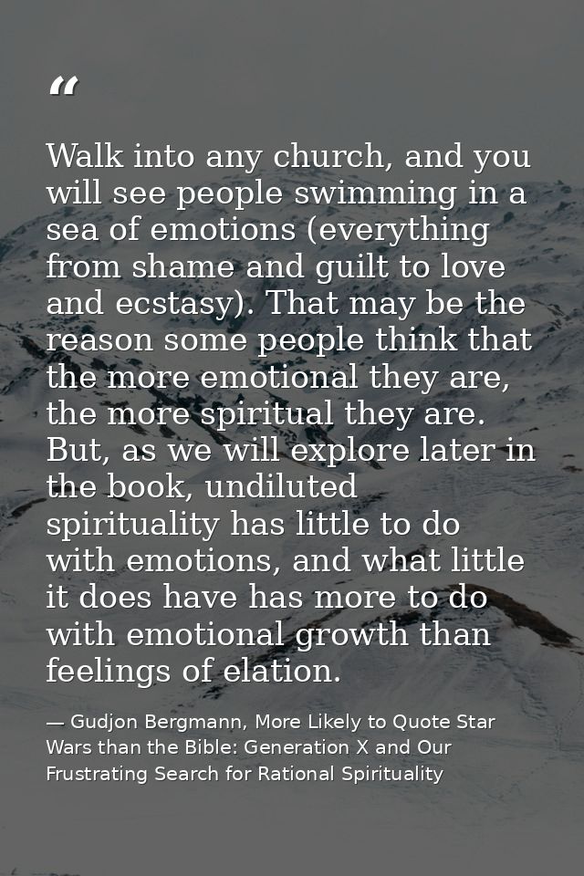 Walk into any church, and you will see people swimming in a sea of emotions (everything from shame and guilt to love and — Gudjon Bergmann, More Likely to Quote Star Wars than the Bible: Generation X and Our Frustrating Search for Rational Spirituality