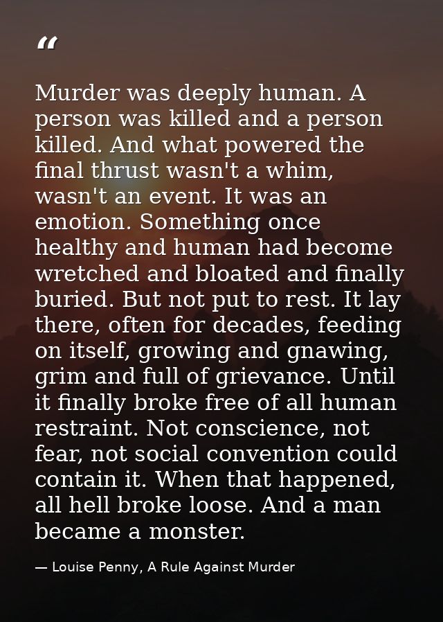 Murder was deeply human. A person was killed and a person killed. And what powered the final thrust wasn't a whim, wasn' — Louise Penny, A Rule Against Murder