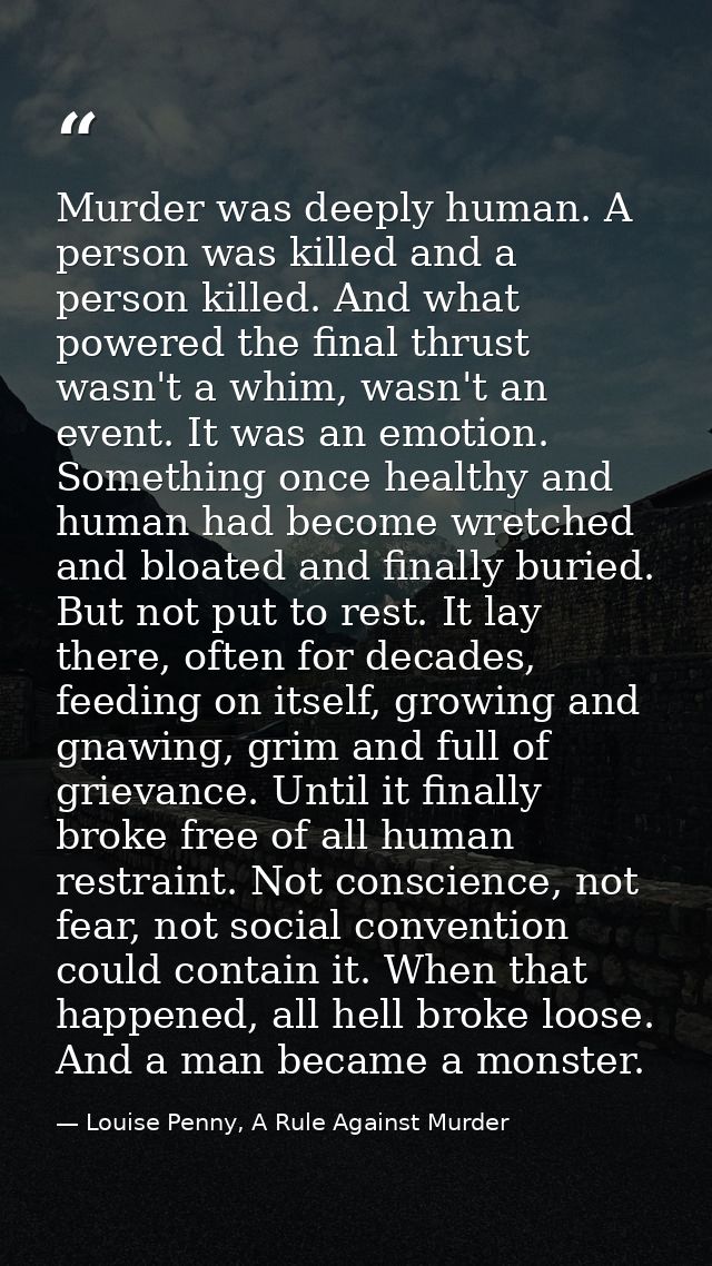 Murder was deeply human. A person was killed and a person killed. And what powered the final thrust wasn't a whim, wasn' — Louise Penny, A Rule Against Murder