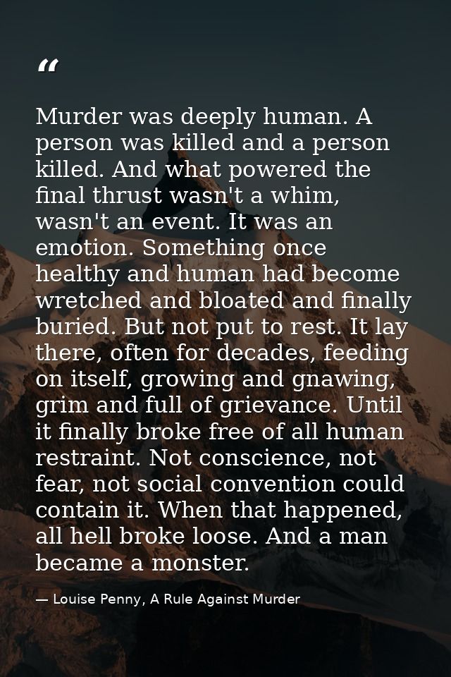 Murder was deeply human. A person was killed and a person killed. And what powered the final thrust wasn't a whim, wasn' — Louise Penny, A Rule Against Murder