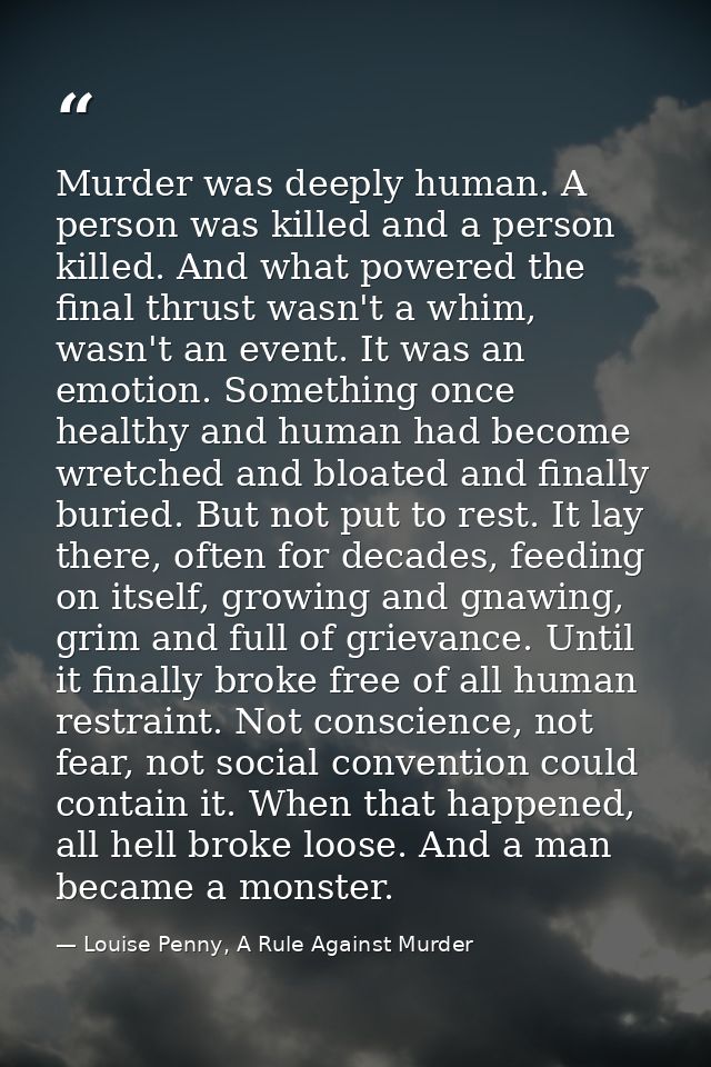Murder was deeply human. A person was killed and a person killed. And what powered the final thrust wasn't a whim, wasn' — Louise Penny, A Rule Against Murder